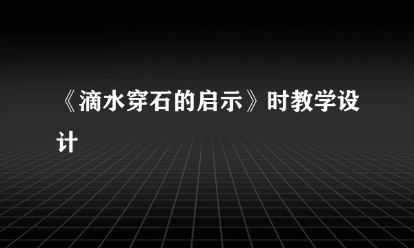 《滴水穿石的启示》时教学设计