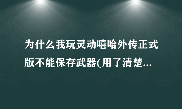 为什么我玩灵动嘻哈外传正式版不能保存武器(用了清楚所有数据)
