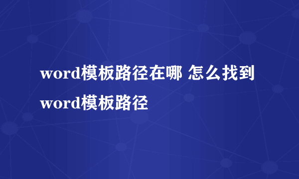 word模板路径在哪 怎么找到word模板路径