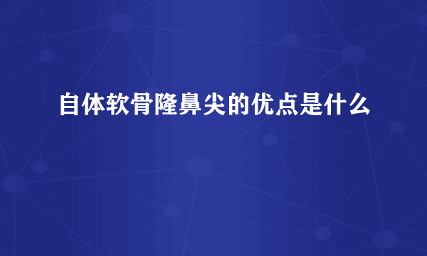 自体软骨隆鼻尖的优点是什么