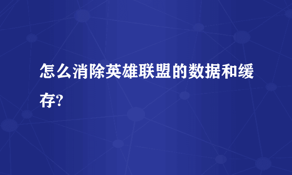 怎么消除英雄联盟的数据和缓存?