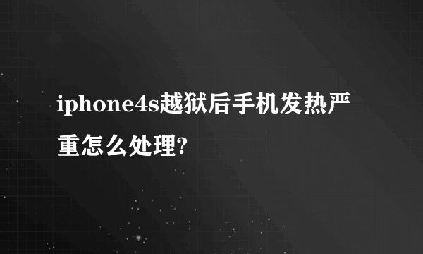 iphone4s越狱后手机发热严重怎么处理?