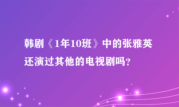 韩剧《1年10班》中的张雅英还演过其他的电视剧吗？