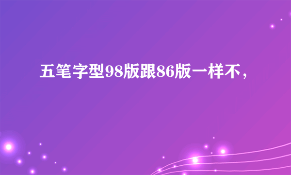 五笔字型98版跟86版一样不，
