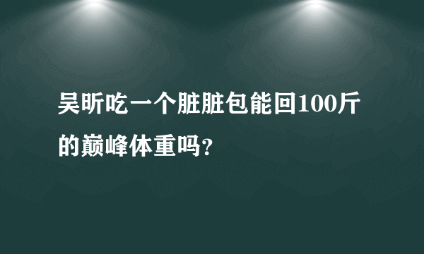 吴昕吃一个脏脏包能回100斤的巅峰体重吗？