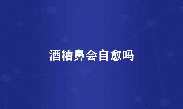 酒糟鼻会自愈吗
