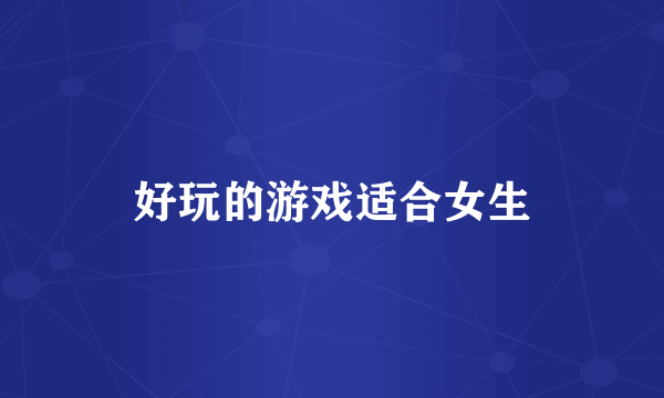 好玩的游戏适合女生