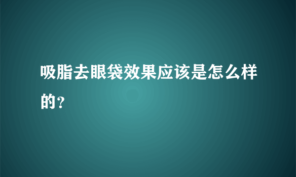 吸脂去眼袋效果应该是怎么样的？