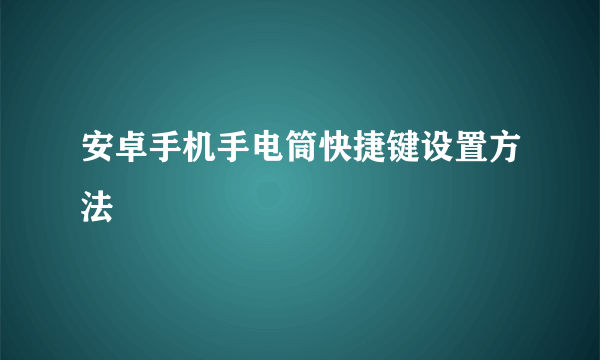安卓手机手电筒快捷键设置方法