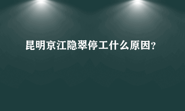 昆明京江隐翠停工什么原因？
