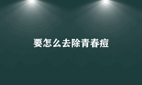 要怎么去除青春痘