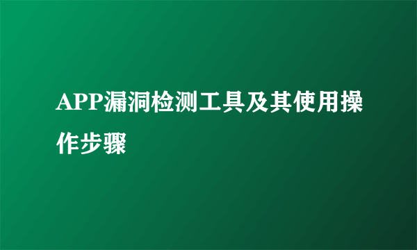 APP漏洞检测工具及其使用操作步骤