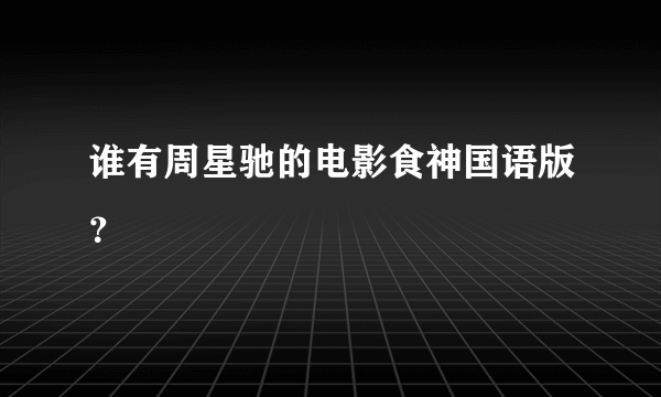 谁有周星驰的电影食神国语版？