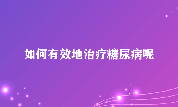 如何有效地治疗糖尿病呢