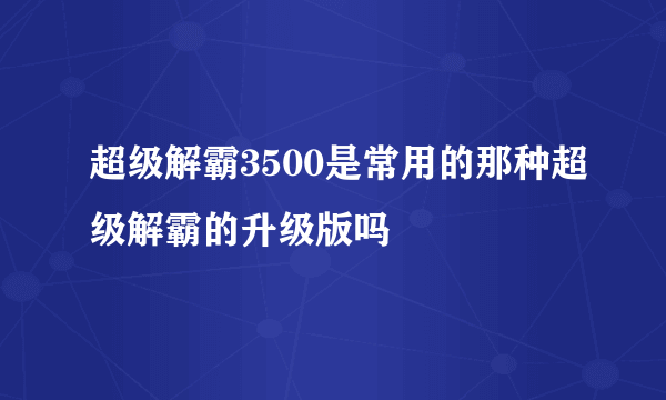 超级解霸3500是常用的那种超级解霸的升级版吗