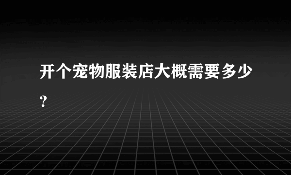 开个宠物服装店大概需要多少？