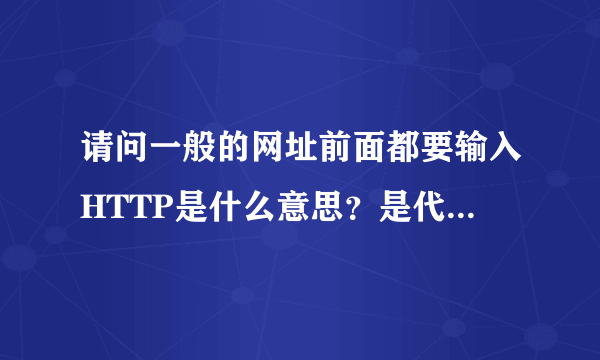 请问一般的网址前面都要输入HTTP是什么意思？是代表什么？