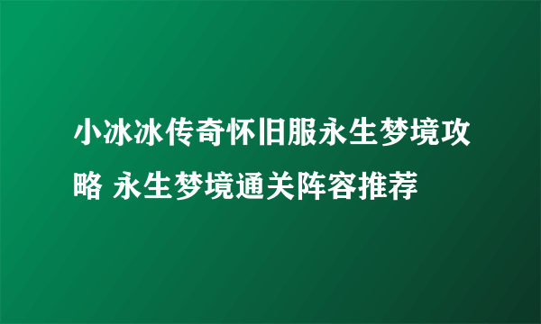 小冰冰传奇怀旧服永生梦境攻略 永生梦境通关阵容推荐