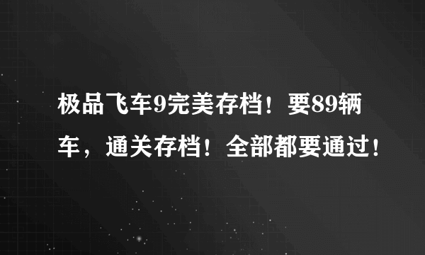 极品飞车9完美存档！要89辆车，通关存档！全部都要通过！