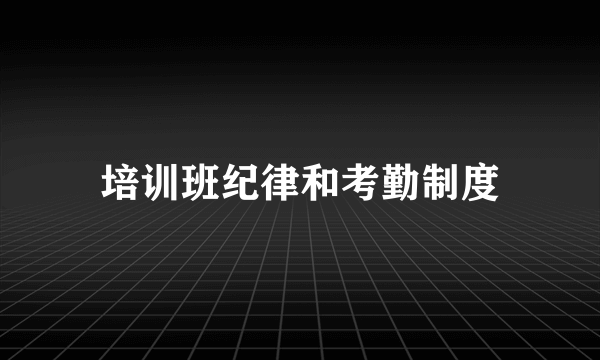 培训班纪律和考勤制度
