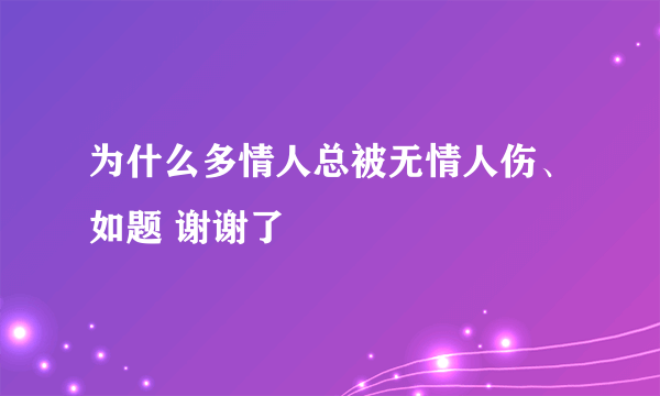 为什么多情人总被无情人伤、如题 谢谢了
