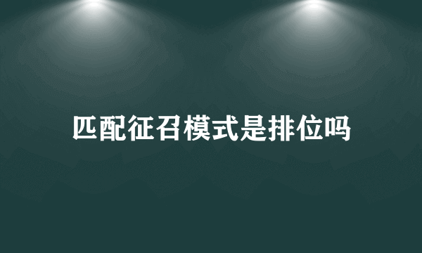 匹配征召模式是排位吗