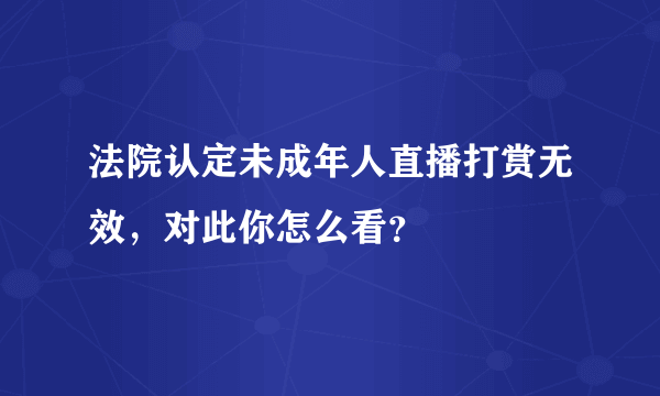 法院认定未成年人直播打赏无效，对此你怎么看？