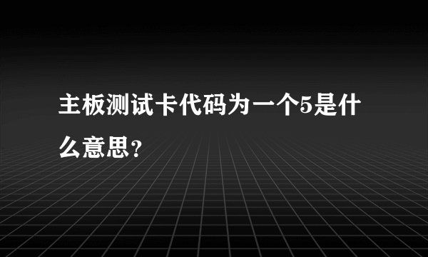 主板测试卡代码为一个5是什么意思？