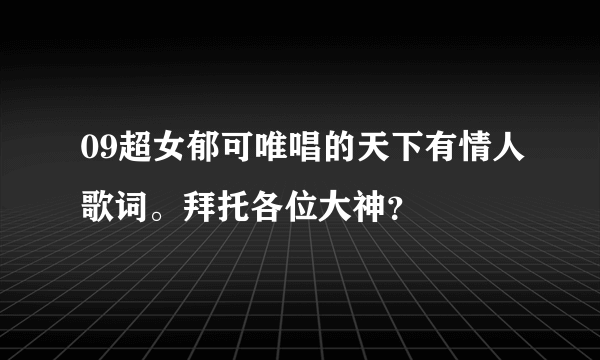 09超女郁可唯唱的天下有情人歌词。拜托各位大神？