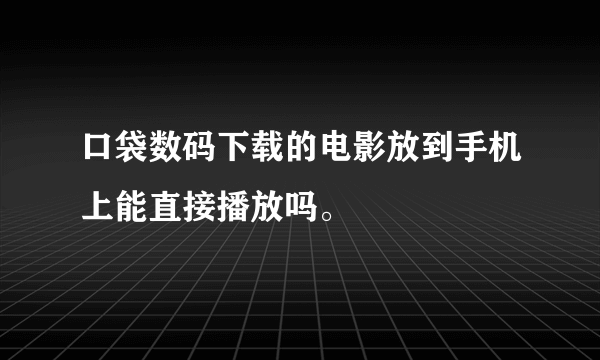 口袋数码下载的电影放到手机上能直接播放吗。