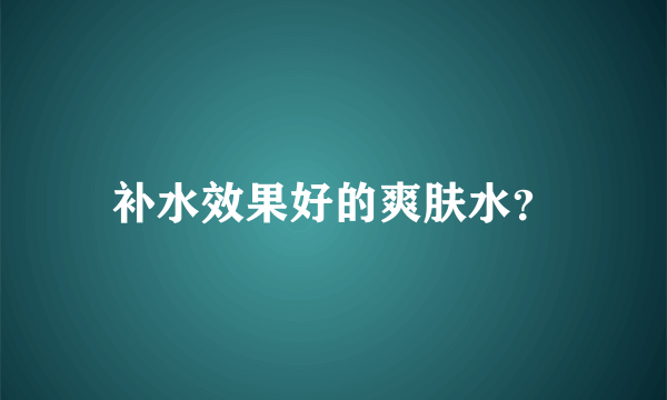 补水效果好的爽肤水？
