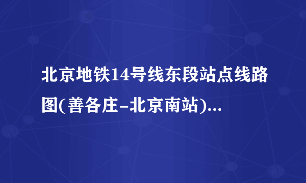 北京地铁14号线东段站点线路图(善各庄-北京南站)、首末车时间、运营时间