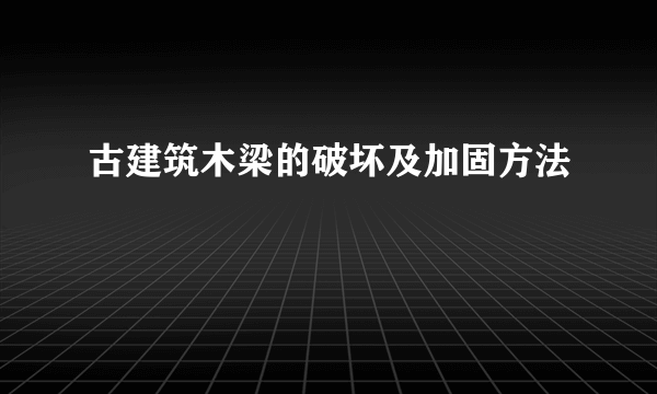 古建筑木梁的破坏及加固方法