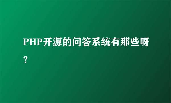 PHP开源的问答系统有那些呀？