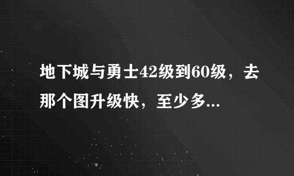 地下城与勇士42级到60级，去那个图升级快，至少多长时间？