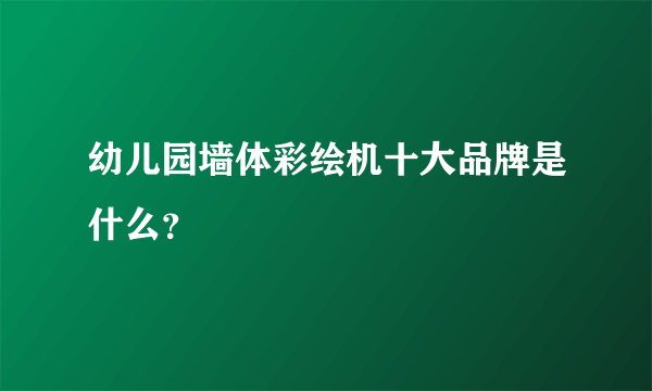 幼儿园墙体彩绘机十大品牌是什么？
