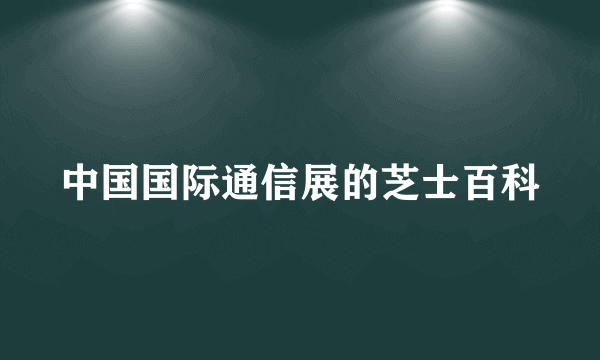 中国国际通信展的芝士百科