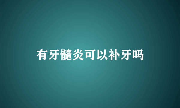有牙髓炎可以补牙吗