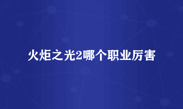 火炬之光2哪个职业厉害