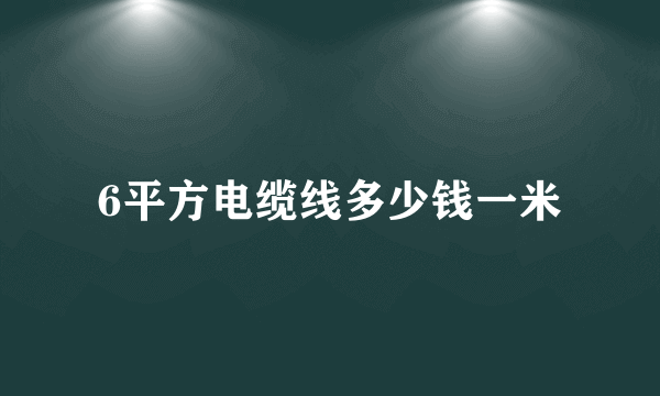 6平方电缆线多少钱一米