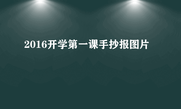 2016开学第一课手抄报图片