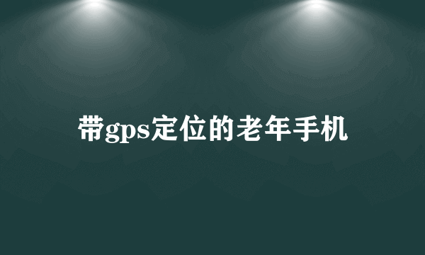 带gps定位的老年手机