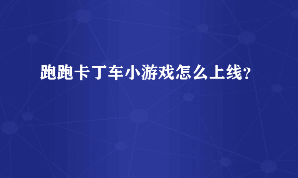 跑跑卡丁车小游戏怎么上线？