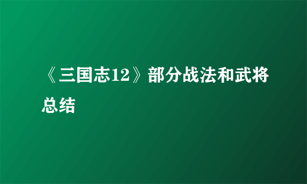 《三国志12》部分战法和武将总结