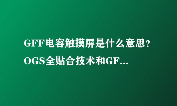 GFF电容触摸屏是什么意思？OGS全贴合技术和GFF有什么关系？