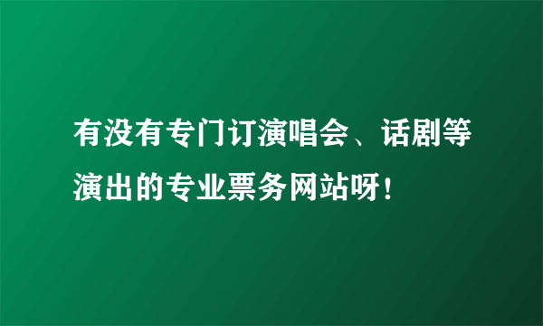 有没有专门订演唱会、话剧等演出的专业票务网站呀！