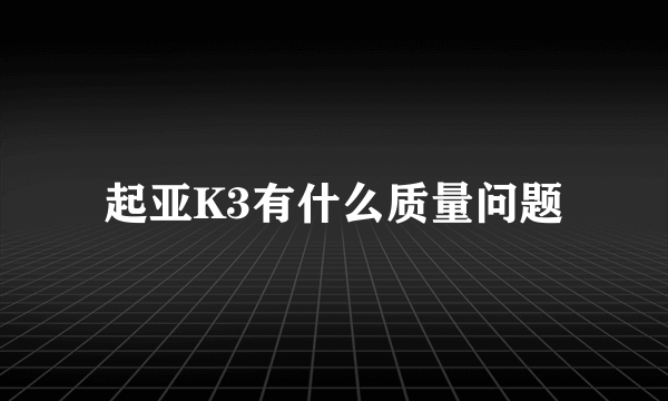 起亚K3有什么质量问题
