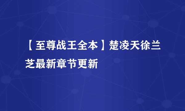 【至尊战王全本】楚凌天徐兰芝最新章节更新