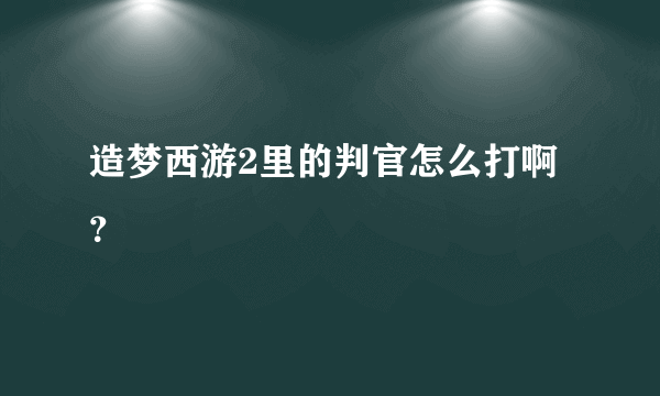 造梦西游2里的判官怎么打啊？
