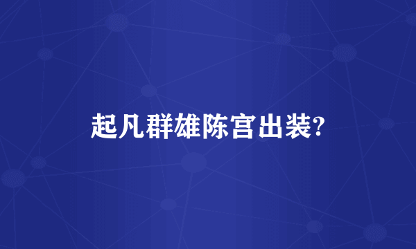 起凡群雄陈宫出装?